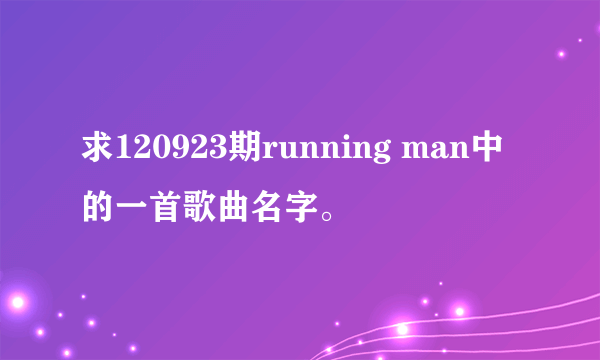 求120923期running man中的一首歌曲名字。