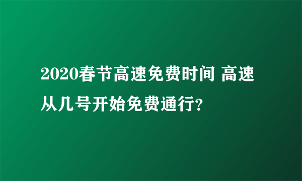 2020春节高速免费时间 高速从几号开始免费通行？