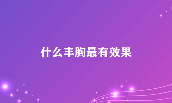 什么丰胸最有效果