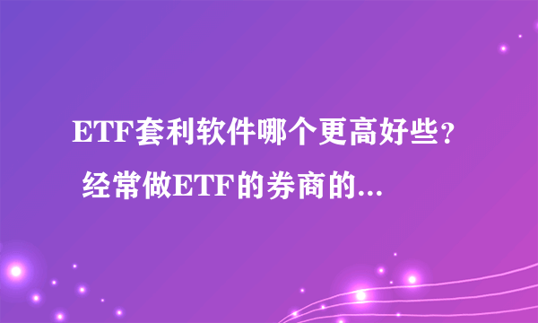 ETF套利软件哪个更高好些？ 经常做ETF的券商的佣金大概是多少？