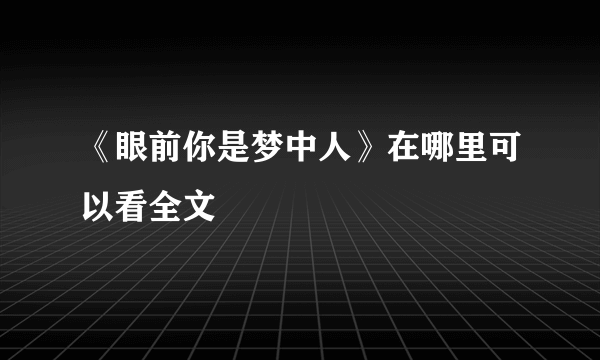 《眼前你是梦中人》在哪里可以看全文