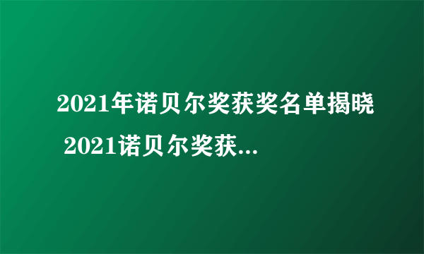 2021年诺贝尔奖获奖名单揭晓 2021诺贝尔奖获得者名单一览