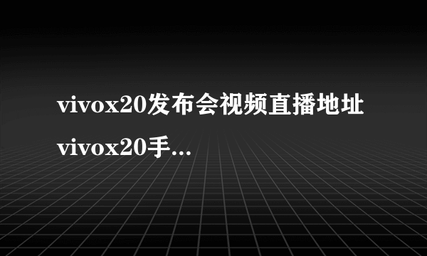 vivox20发布会视频直播地址 vivox20手机发布会直播地址