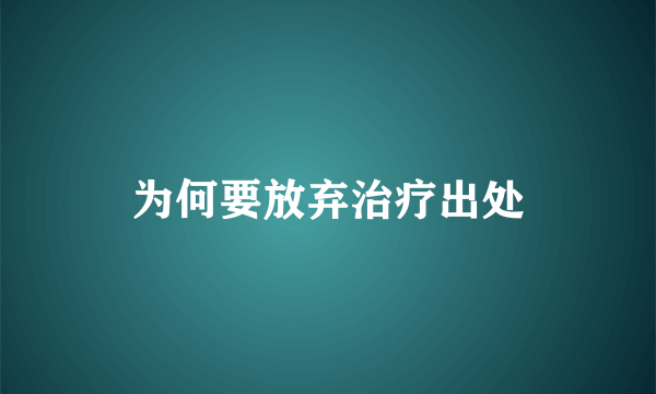 为何要放弃治疗出处