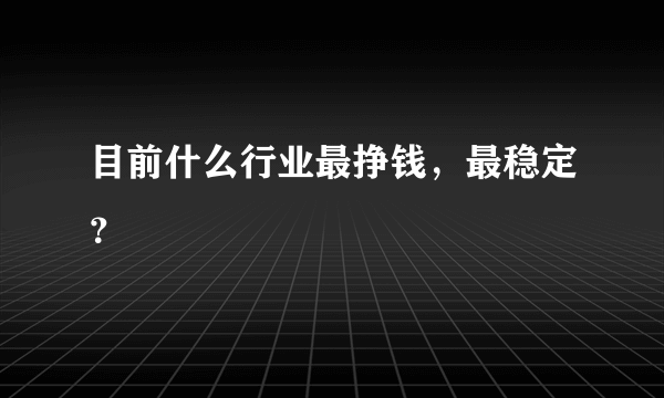 目前什么行业最挣钱，最稳定？