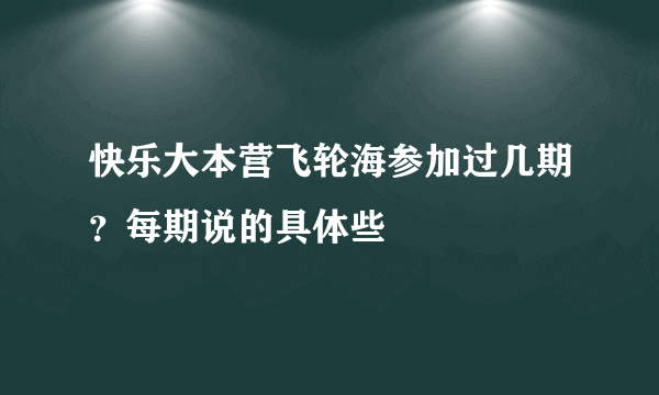 快乐大本营飞轮海参加过几期？每期说的具体些