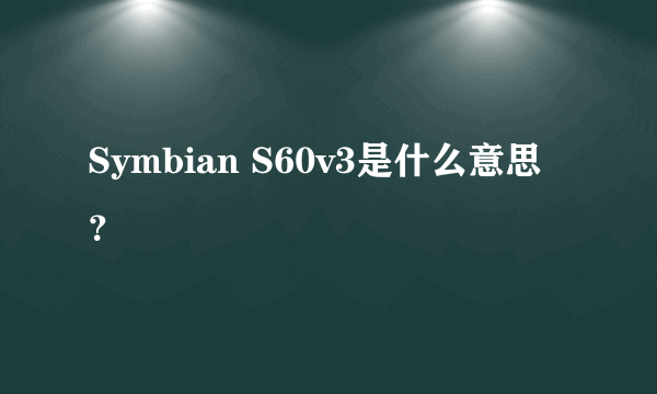 Symbian S60v3是什么意思？