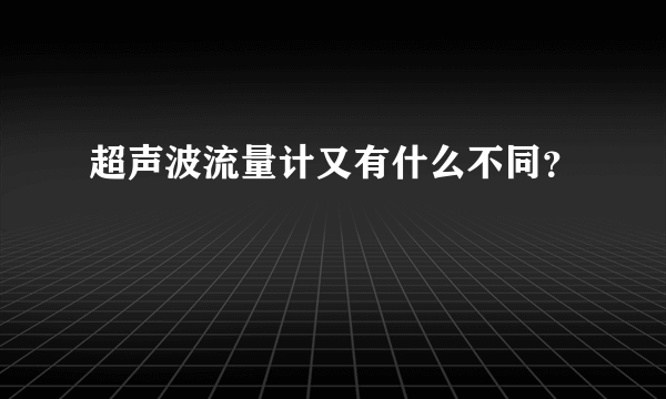 超声波流量计又有什么不同？