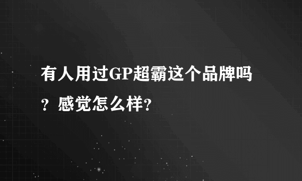 有人用过GP超霸这个品牌吗？感觉怎么样？