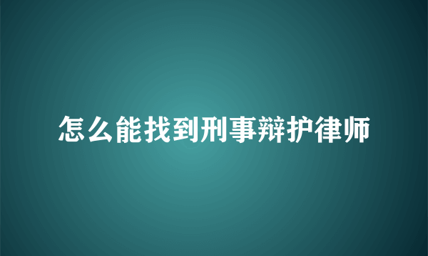 怎么能找到刑事辩护律师