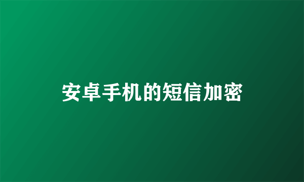 安卓手机的短信加密