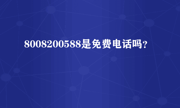 8008200588是免费电话吗？