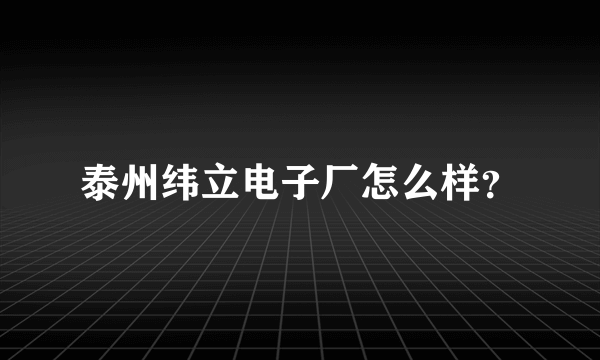 泰州纬立电子厂怎么样？