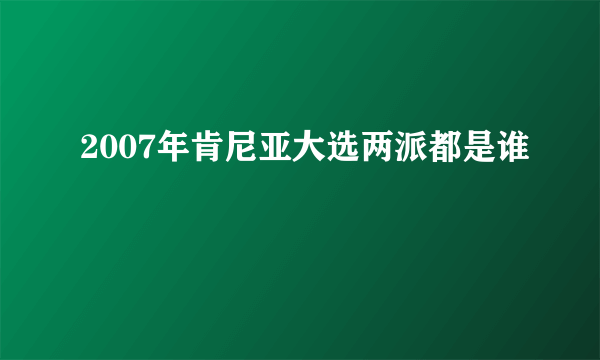 2007年肯尼亚大选两派都是谁