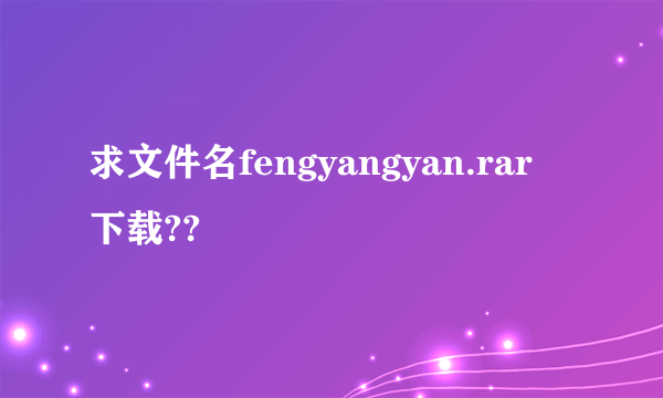 求文件名fengyangyan.rar 下载??