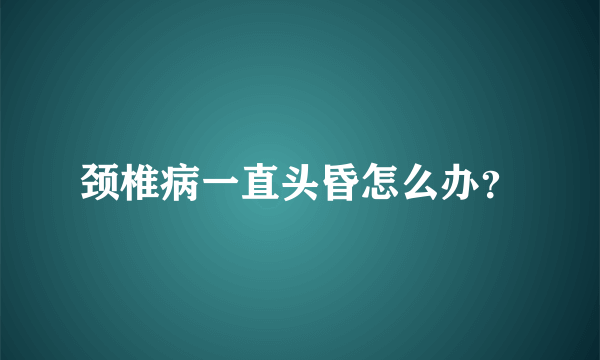 颈椎病一直头昏怎么办？