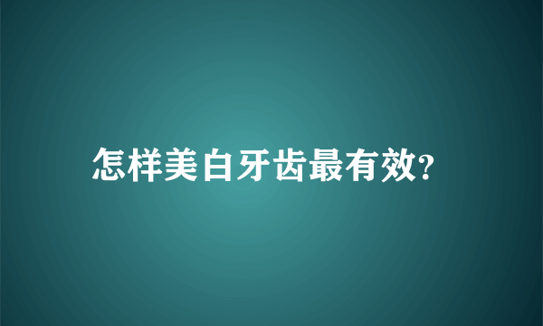 怎样美白牙齿最有效？