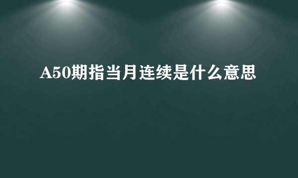 A50期指当月连续是什么意思