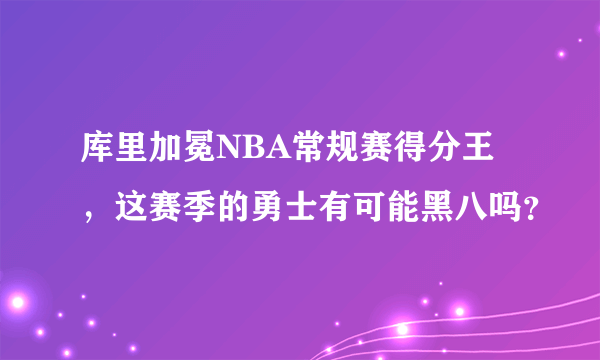 库里加冕NBA常规赛得分王，这赛季的勇士有可能黑八吗？