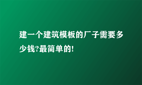 建一个建筑模板的厂子需要多少钱?最简单的!