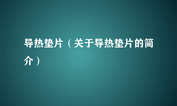 导热垫片（关于导热垫片的简介）