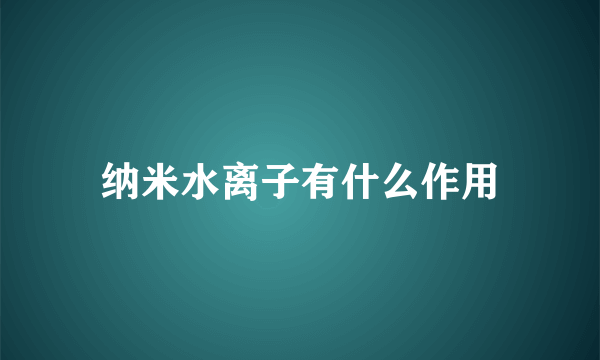 纳米水离子有什么作用