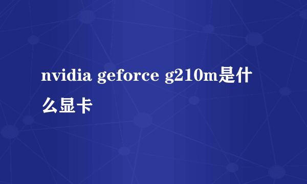 nvidia geforce g210m是什么显卡