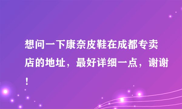 想问一下康奈皮鞋在成都专卖店的地址，最好详细一点，谢谢！