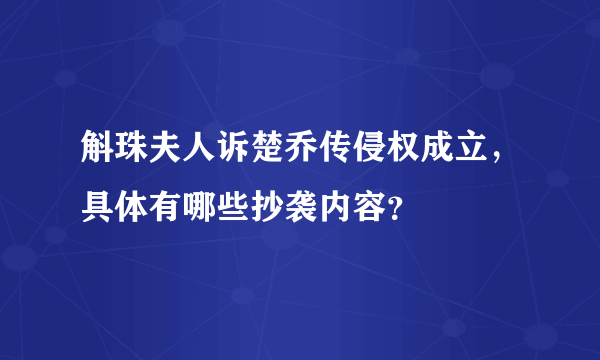 斛珠夫人诉楚乔传侵权成立，具体有哪些抄袭内容？