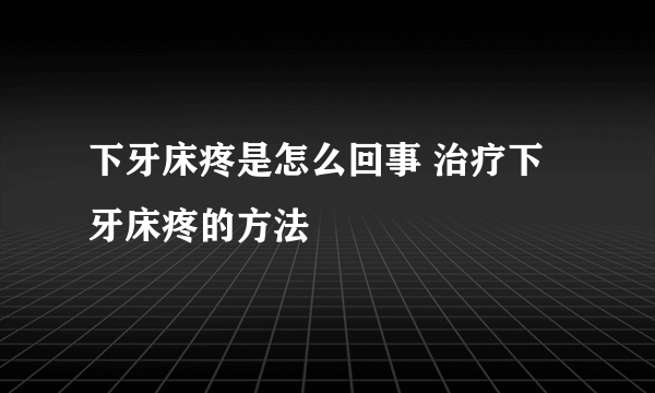 下牙床疼是怎么回事 治疗下牙床疼的方法