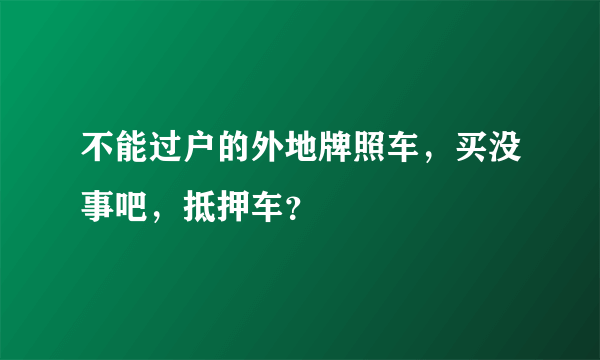 不能过户的外地牌照车，买没事吧，抵押车？