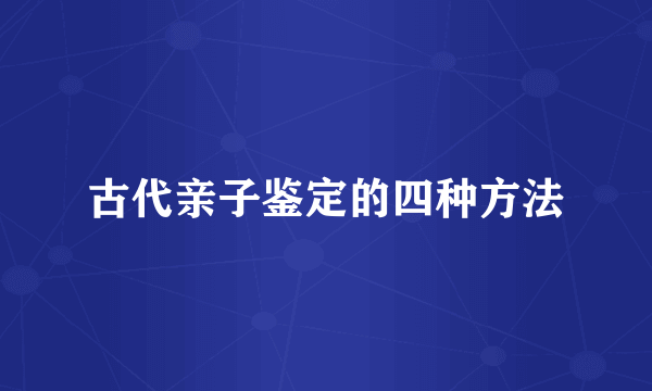 古代亲子鉴定的四种方法