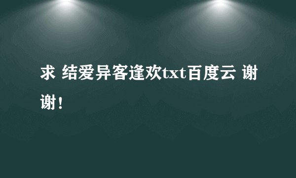 求 结爱异客逢欢txt百度云 谢谢！