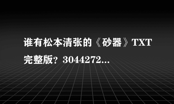 谁有松本清张的《砂器》TXT完整版？304427220@qq.com。拜托了~~~