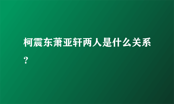 柯震东萧亚轩两人是什么关系？