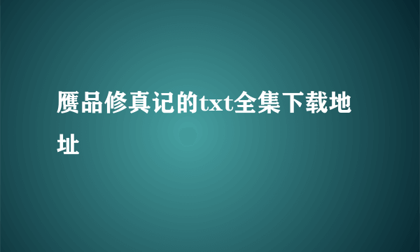 赝品修真记的txt全集下载地址