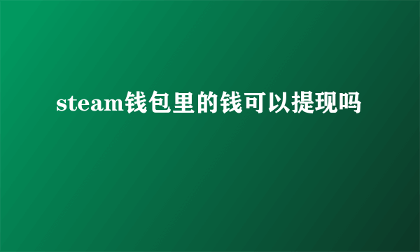 steam钱包里的钱可以提现吗