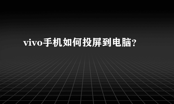 vivo手机如何投屏到电脑？