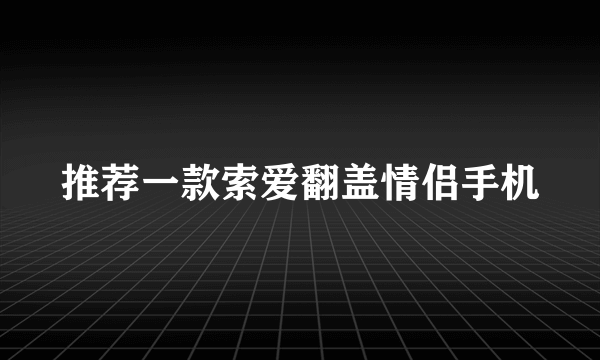 推荐一款索爱翻盖情侣手机