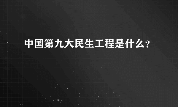 中国第九大民生工程是什么？