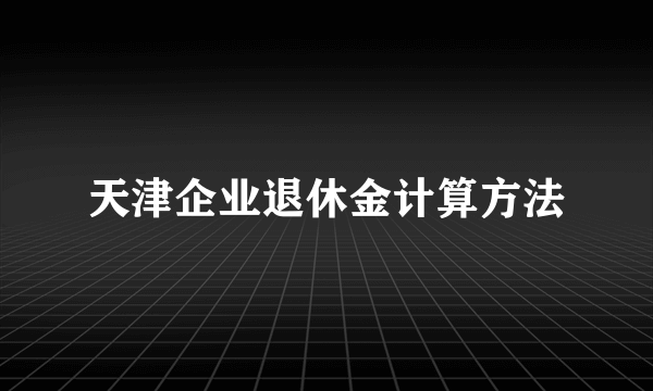 天津企业退休金计算方法