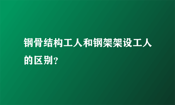 钢骨结构工人和钢架架设工人的区别？