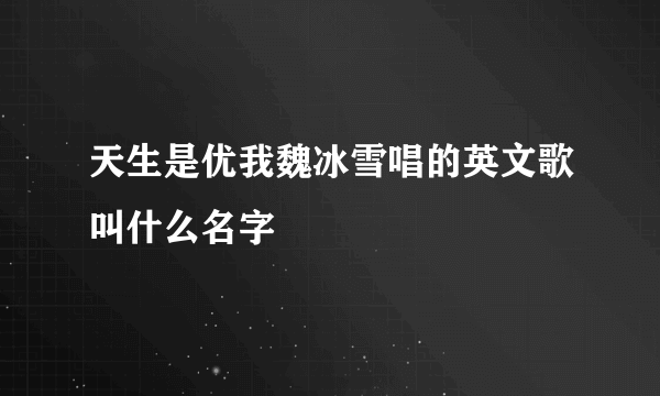 天生是优我魏冰雪唱的英文歌叫什么名字