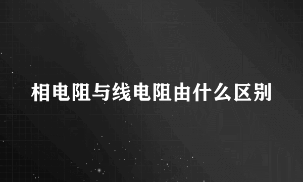 相电阻与线电阻由什么区别