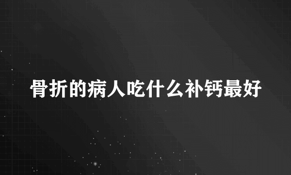 骨折的病人吃什么补钙最好