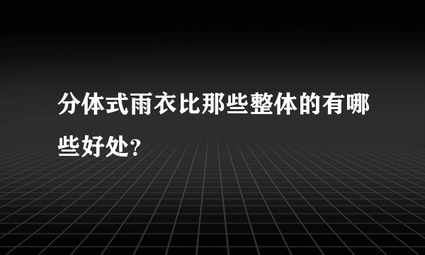 分体式雨衣比那些整体的有哪些好处？