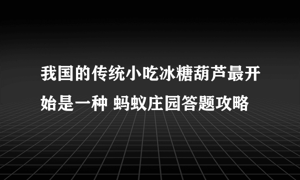 我国的传统小吃冰糖葫芦最开始是一种 蚂蚁庄园答题攻略