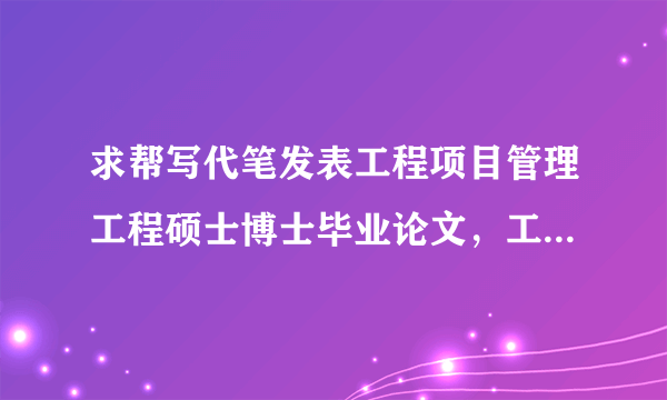 求帮写代笔发表工程项目管理工程硕士博士毕业论文，工程项目管理EI,SCI论文