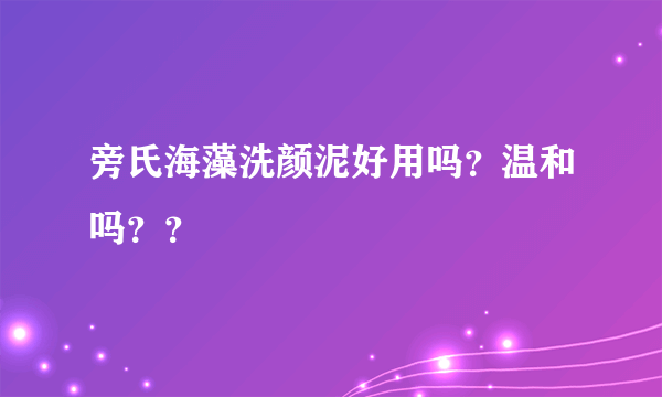 旁氏海藻洗颜泥好用吗？温和吗？？