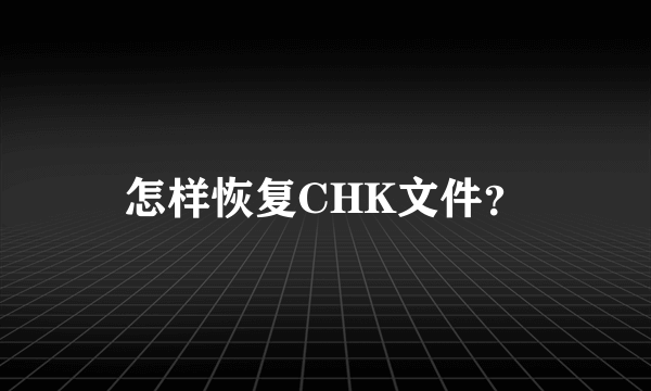 怎样恢复CHK文件？